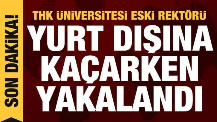 THK Üniversitesi eski rektörü Ünsal Ban yurt dışına kaçmaya çalışırken yakalandı