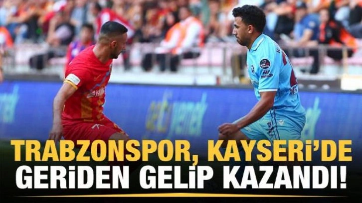 Trabzonspor Kayseri'de geriden gelip kazandı!