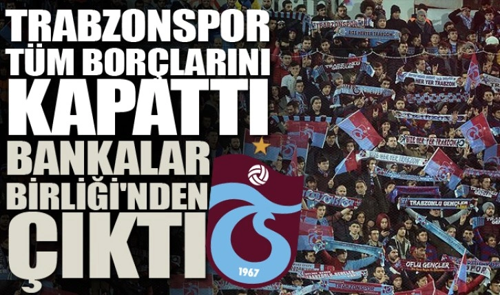 Trabzonspor tüm borçlarını kapattı: Bankalar Birliği'nden çıktı