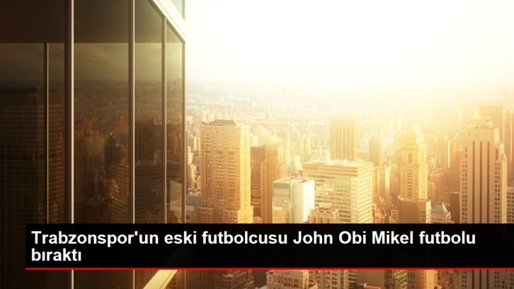 Trabzonspor'un eski futbolcusu John Obi Mikel futbolu bıraktı