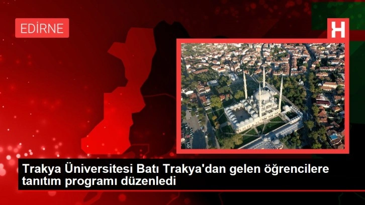 Trakya Üniversitesi Batı Trakya'dan gelen öğrencilere tanıtım programı düzenledi