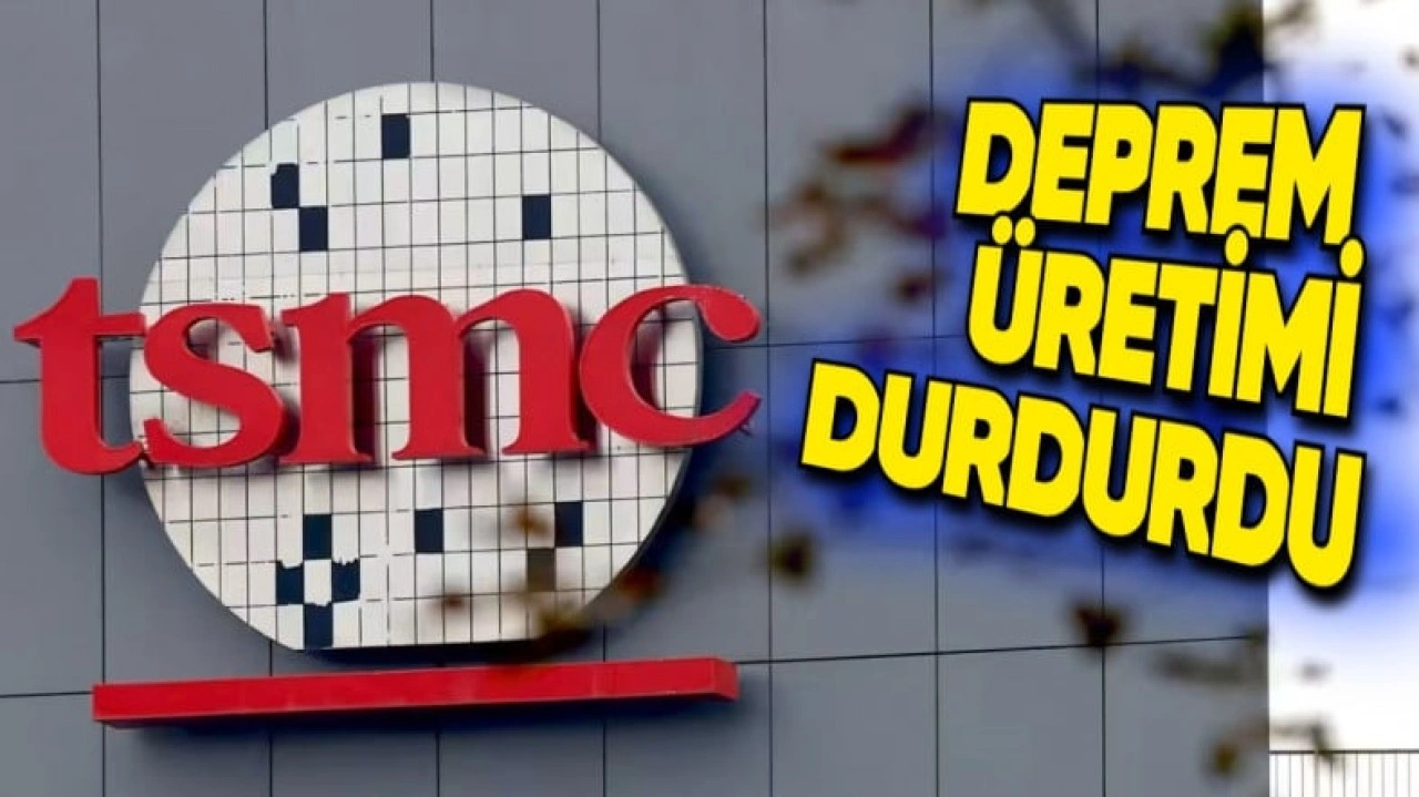 TSMC, Deprem Nedeniyle Üretimi Durdurdu