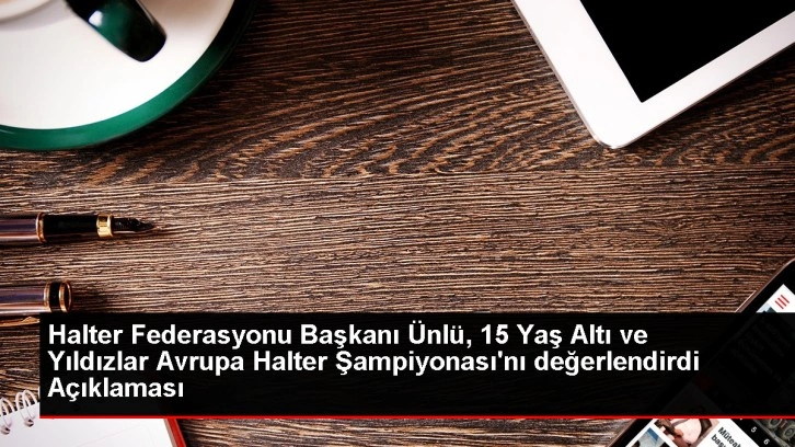 Türk Halteri 15 Yaş Altı ve Yıldızlar Avrupa Şampiyonası'nda 47 Madalya Kazandı