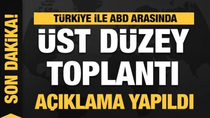 Türkiye ile ABD arasında üst düzey toplantı! Son dakika açıklaması