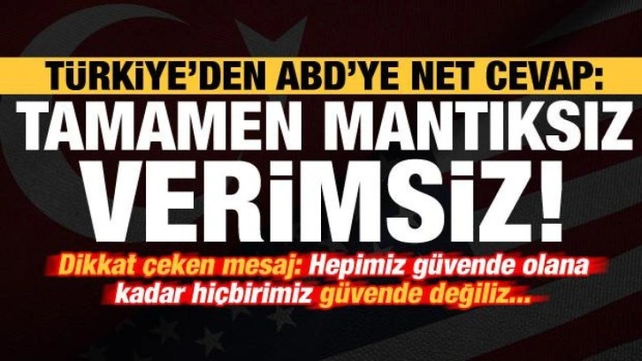 Türkiye'den ABD'ye net cevap: Tamamen mantıksız, kabul edilemez ve verimsiz!