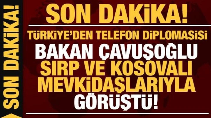 Türkiye'den telefon diplomasisi: Bakan Çavuşoğlu Sırp ve Kosovalı mevkidaşları ile görüştü