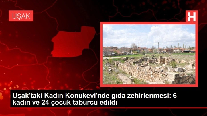 Uşak'taki Kadın Konukevi'nde gıda zehirlenmesi: 6 kadın ve 24 çocuk taburcu edildi