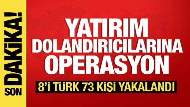 Yatırım dolandırıcılarına operasyon: 8'i Türk 73 kişi yakalandı