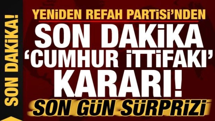 Yeniden Refah Partisi'nden son dakika 'Cumhur İttifakı' kararı! Son gün sürprizi...