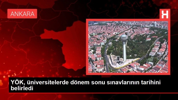 YÖK, üniversitelerde dönem sonu sınavlarının tarihini belirledi