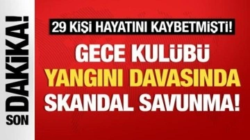 29 kişinin can verdiği gece kulübü yangını davasında skandal savunma