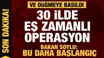 30 ilde düğmeye basıldı! Ses getiren operasyon! Bakan Soylu: Bu daha başlancıç