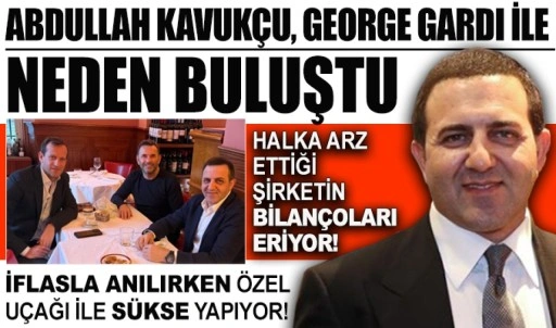 Abdullah Kavukçu, George Gardi ile neden buluştu?