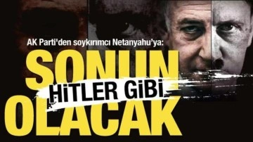 AK Parti'den soykırımcı Netanyahu’ya: Sonun Hitler gibi olacak!