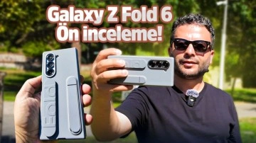 Artık daha güçlü! Samsung Galaxy Z Fold 6 ön inceleme!