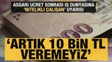 Asgari ücret zammı sonrası 'nitelikli çalışan' uyarısı: Artık 10 bin TL maaş veremeyiz