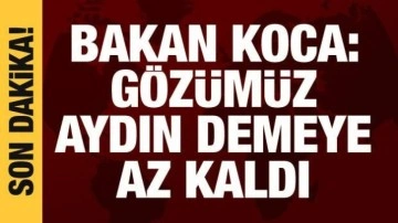 Bakan Koca: Gözümüz aydın demeye az kaldı