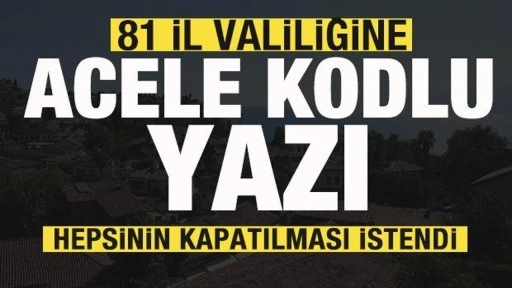 Bakanlıktan 81 il valiliğine acele kodlu yazı! Hepsinin kapatılması istendi