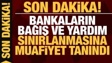 Bankaların bağış ve yardım sınırlamasına muafiyet tanındı