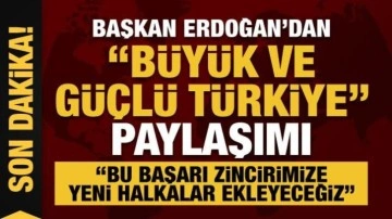 Cumhurbaşkanı Erdoğan'dan 'büyük ve güçlü Türkiye' paylaşımı