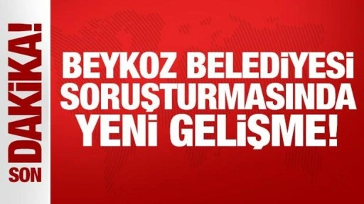 Beykoz Belediyesi soruşturmasında yeni gelişme!