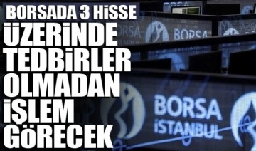 Borsada üç hisse, üzerinde tedbirler olmadan işlem görecek