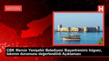 ÇBK Mersin Yenişehir Belediyesi Başantrenörü Iniguez, takımın durumunu değerlendirdi Açıklaması