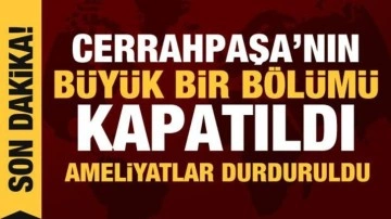 Cerrahpaşa Tıp Fakültesi Hastanesi'nin büyük bir kısmı kapatıldı