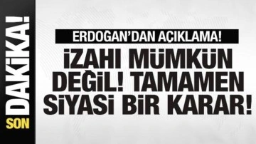 Cumhurbaşkanı Erdoğan açıklama: İzahı mümkün değil! Tamamen siyasi bir karar