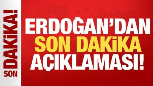 Cumhurbaşkanı Erdoğan'dan son dakika açıklaması