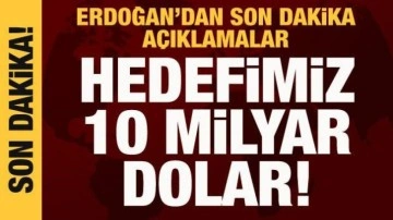 Cumhurbaşkanı Erdoğan: Hedefimiz 10 milyar dolar!