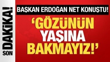 Cumhurbaşkanı Erdoğan net konuştu: Gözünün yaşına bakmayız