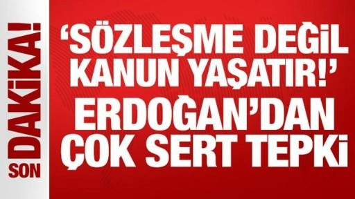 Erdoğan'dan çok sert tepki: Sözleşme değil, kanun yaşatır!