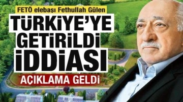 "FETÖ elebaşı Fetullah Gülen Türkiye'ye getirildi" iddiası! Açıklama geldi
