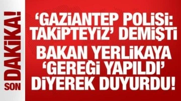 'Gaziantep polisi: Takipteyiz' demişti: Bakan Yerlikaya, 'Gereği yapıldı' diyere