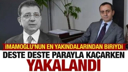 İmamoğlu'nun en yakınlarındandı! Yüklü miktarda parayla kaçarken yakalandı