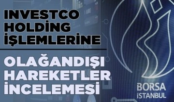 Investco Holding işlemlerine olağandışı hareketler incelemesi