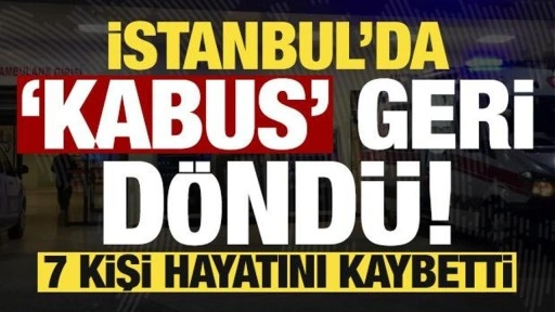 İstanbul'da kabus geri döndü: 7 kişi hayatını kaybetti!