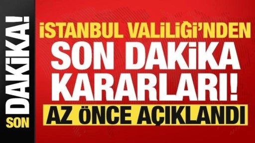 İstanbul Valiliği'nden son dakika kararları! Tek tek açıkladı..