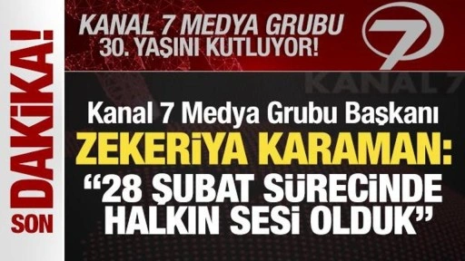 Kanal 7 Medya Grubu 30 yaşında! Zekeriya Karaman: '28 Şubat sürecinde halkın sesi olduk'