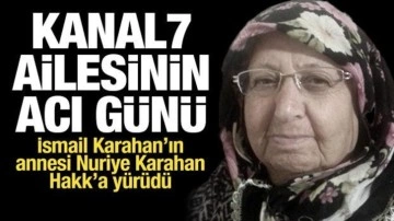 Kanal7 Ailesinin acı günü: İsmail Karahan'ın annesi Nuriye Karahan vefat etti