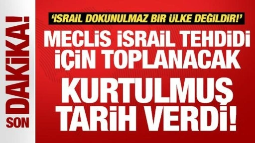 Meclis İsrail tehdidi için toplanacak: Kurtulmuş tarih verdi!