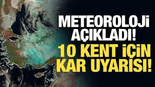 Meteoroloji açıkladı! 10 kent için kar uyarısı!