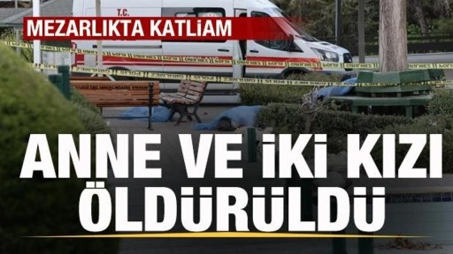 Mezarlıkta korkunç olay! Anne ve iki kızı öldürüldü! Şoke eden detaylar