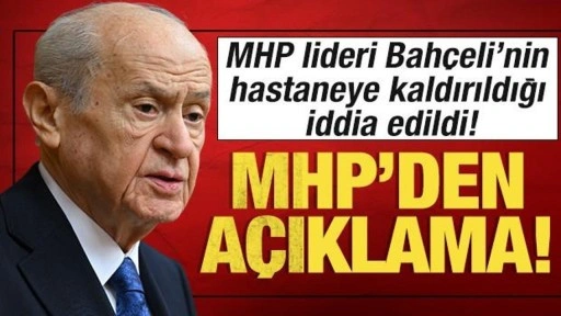 MHP lideri Bahçeli'nin hastaneye kaldırıldığı iddia edildi! MHP'den açıklama geldi