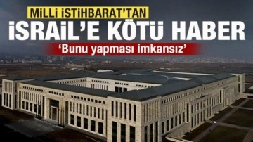 Milli İstihbarat'tan İsrail'i yıkacak rapor! Bunu yapması imkansız...