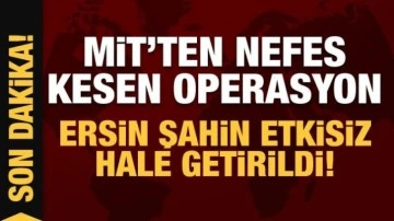 MİT'ten nefes kesen operasyon: Ersin Şahin etkisiz hale getirildi!