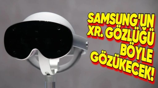 Samsung'un XR Gözlüğü Kanlı Canlı Görüntülendi