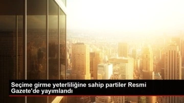 Seçime girme yeterliliğine sahip partiler Resmi Gazete'de yayımlandı