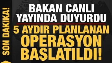 Son dakika: Bakan duyurdu, 5 aydır planlanan operasyon başlatıldı!